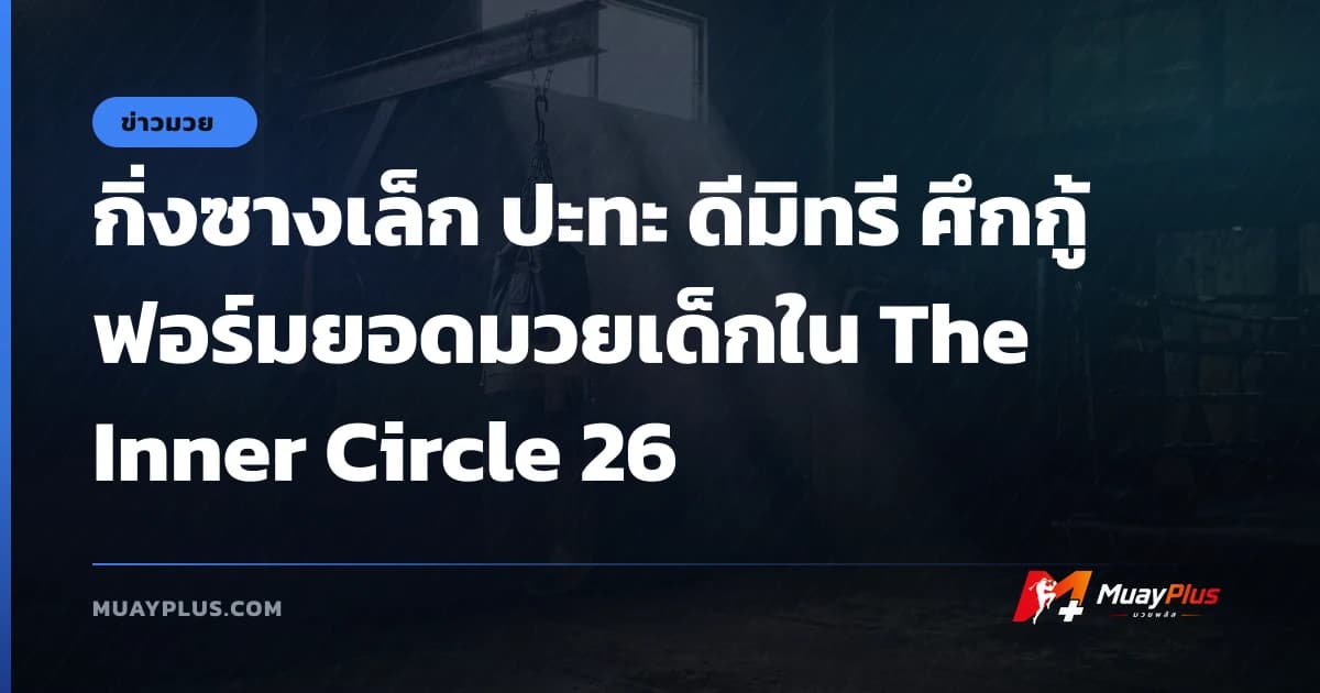 กิ่งซางเล็ก ปะทะ ดีมิทรี ศึกกู้ฟอร์มยอดมวยเด็กใน The Inner Circle 26