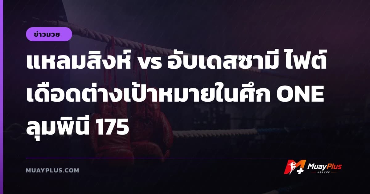 แหลมสิงห์ vs อับเดสซามี ไฟต์เดือดต่างเป้าหมายในศึก ONE ลุมพินี 175