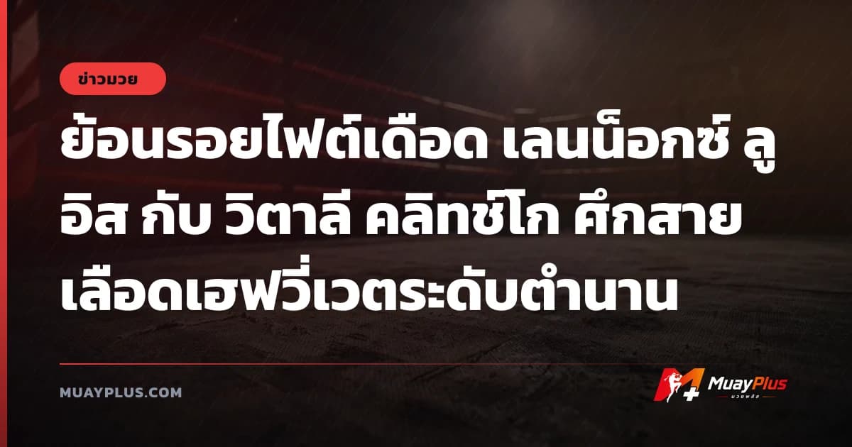 ย้อนรอยไฟต์เดือด เลนน็อกซ์ ลูอิส กับ วิตาลี คลิทช์โก ศึกสายเลือดเฮฟวี่เวตระดับตำนาน
