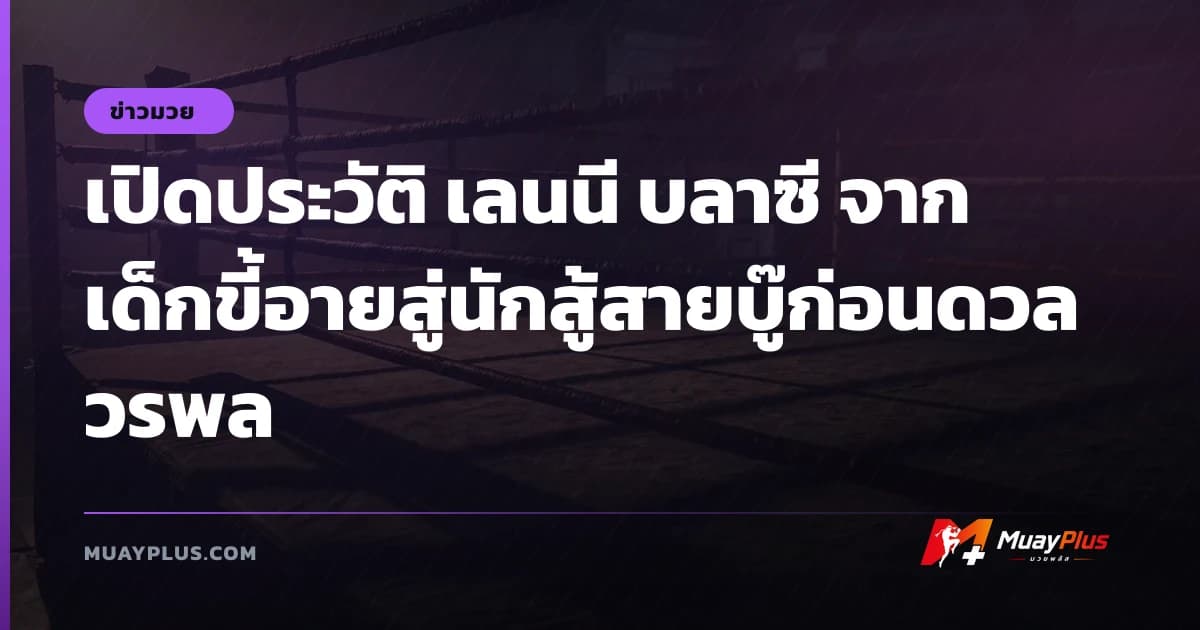 เปิดประวัติ เลนนี บลาซี จากเด็กขี้อายสู่นักสู้สายบู๊ก่อนดวล วรพล