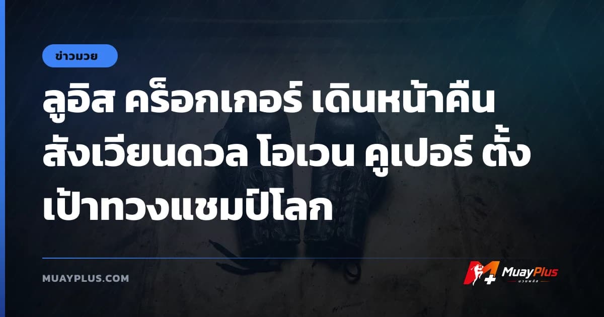 ลูอิส คร็อกเกอร์ เดินหน้าคืนสังเวียนดวล โอเวน คูเปอร์ ตั้งเป้าทวงแชมป์โลก