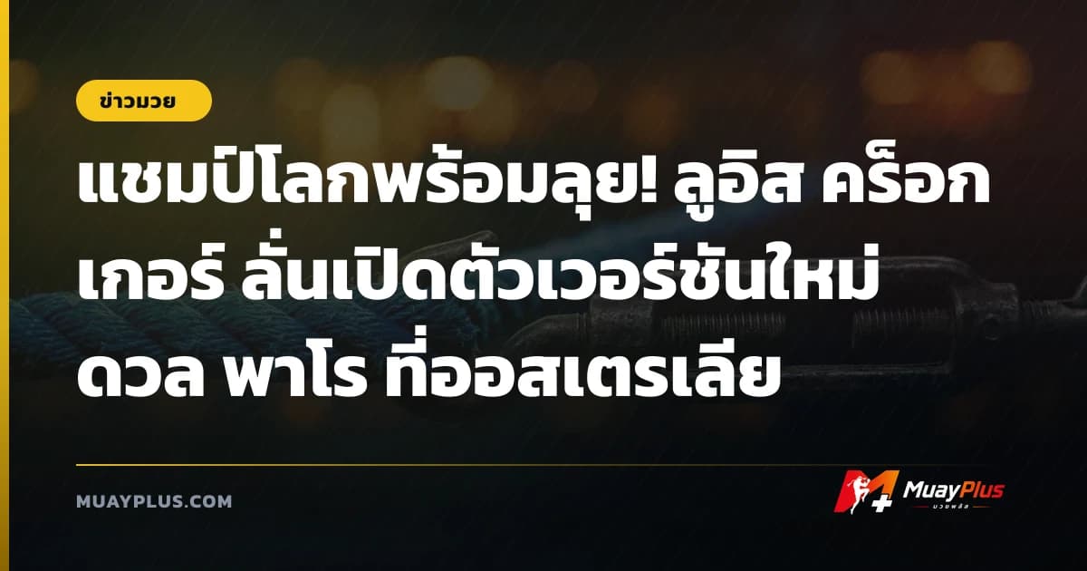 แชมป์โลกพร้อมลุย! ลูอิส คร็อกเกอร์ ลั่นเปิดตัวเวอร์ชันใหม่ดวล พาโร ที่ออสเตรเลีย