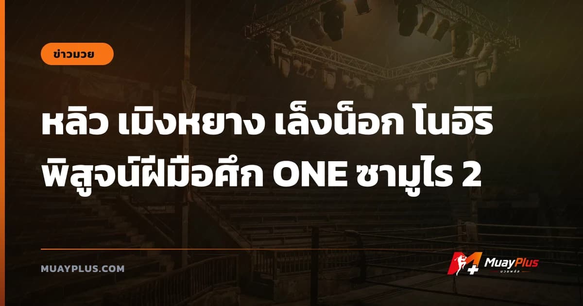 หลิว เมิงหยาง เล็งน็อก โนอิริ พิสูจน์ฝีมือศึก ONE ซามูไร 2
