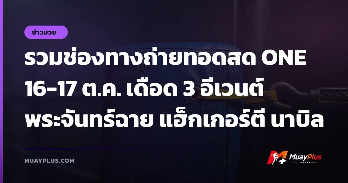 รวมช่องทางถ่ายทอดสด ONE 16-17 ต.ค. เดือด 3 อีเวนต์ พระจันทร์ฉาย แฮ็กเกอร์ตี นาบิล