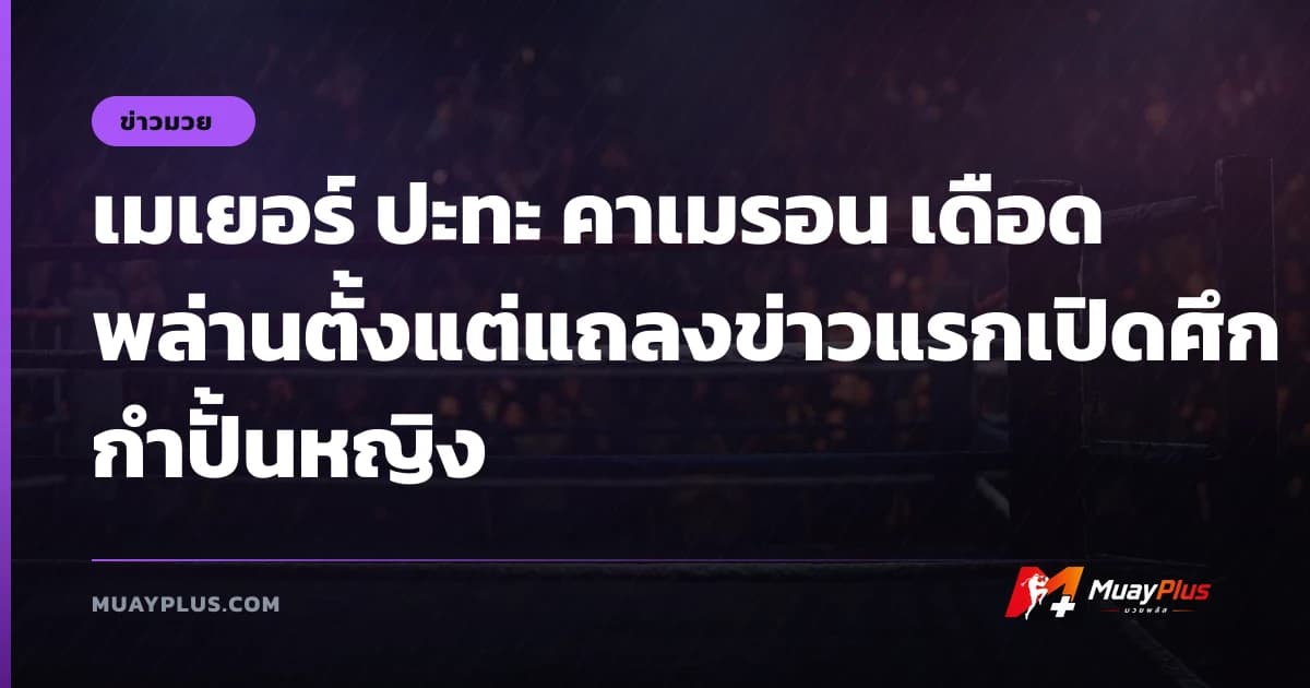 เมเยอร์ ปะทะ คาเมรอน เดือดพล่านตั้งแต่แถลงข่าวแรกเปิดศึกกำปั้นหญิง
