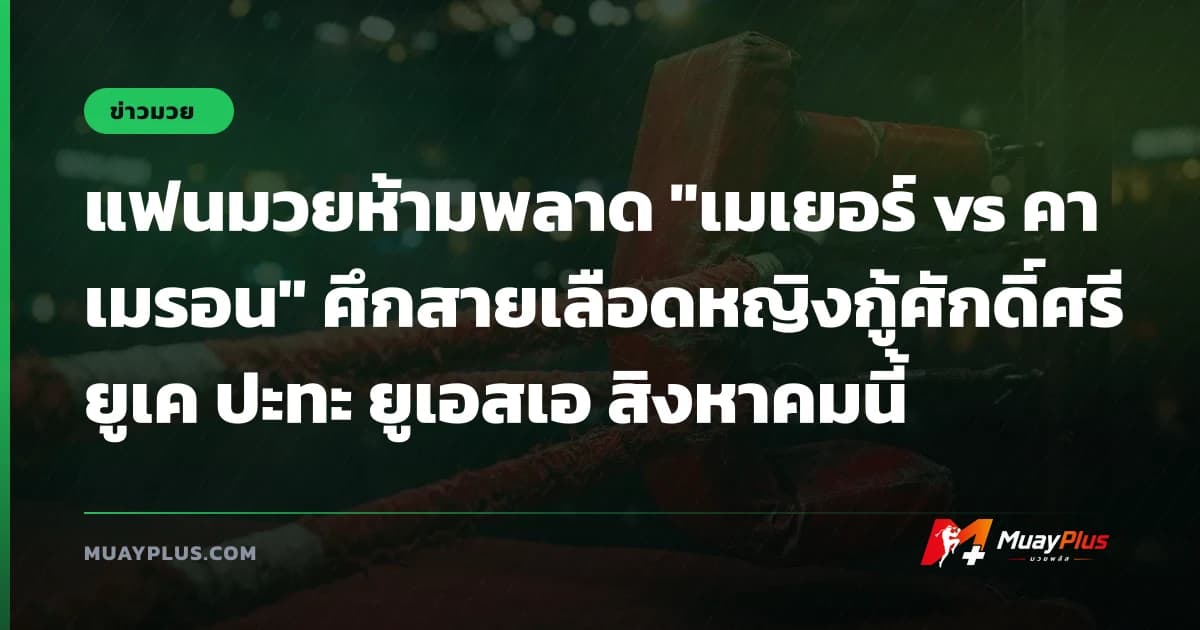 แฟนมวยห้ามพลาด "เมเยอร์ vs คาเมรอน" ศึกสายเลือดหญิงกู้ศักดิ์ศรี ยูเค ปะทะ ยูเอสเอ สิงหาคมนี้
