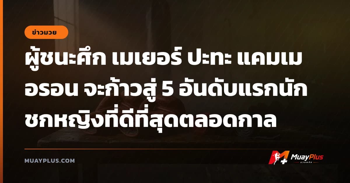 ผู้ชนะศึก เมเยอร์ ปะทะ แคมเมอรอน จะก้าวสู่ 5 อันดับแรกนักชกหญิงที่ดีที่สุดตลอดกาล