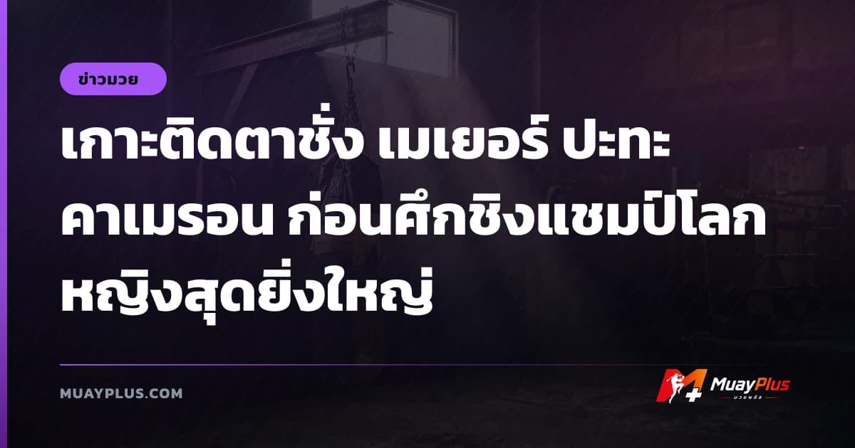 เกาะติดตาชั่ง เมเยอร์ ปะทะ คาเมรอน ก่อนศึกชิงแชมป์โลกหญิงสุดยิ่งใหญ่