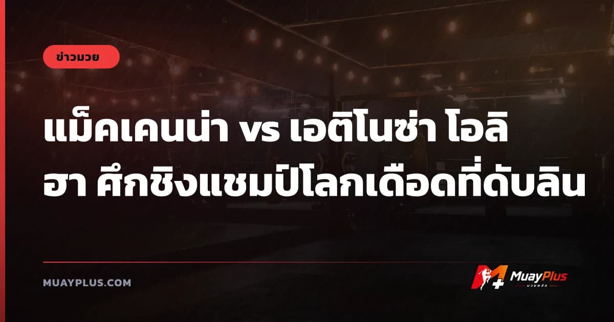 แม็คเคนน่า vs เอติโนซ่า โอลิฮา ศึกชิงแชมป์โลกเดือดที่ดับลิน