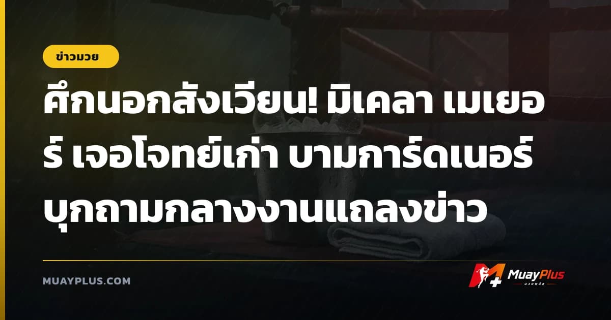 ศึกนอกสังเวียน! มิเคลา เมเยอร์ เจอโจทย์เก่า บามการ์ดเนอร์ บุกถามกลางงานแถลงข่าว