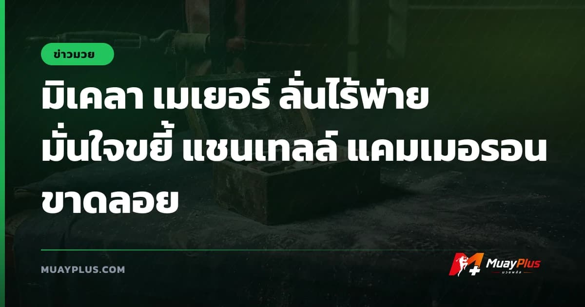 มิเคลา เมเยอร์ ลั่นไร้พ่าย มั่นใจขยี้ แชนเทลล์ แคมเมอรอน ขาดลอย
