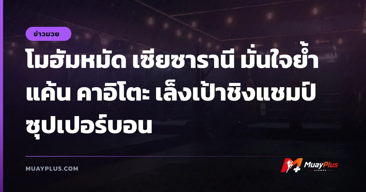 โมฮัมหมัด เซียซารานี มั่นใจย้ำแค้น คาอิโตะ เล็งเป้าชิงแชมป์ ซุปเปอร์บอน