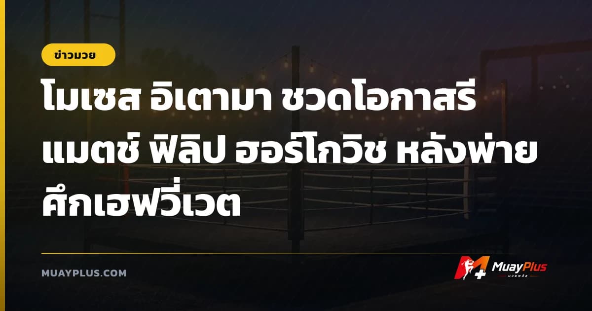 โมเซส อิเตามา ชวดโอกาสรีแมตช์ ฟิลิป ฮอร์โกวิช หลังพ่ายศึกเฮฟวี่เวต