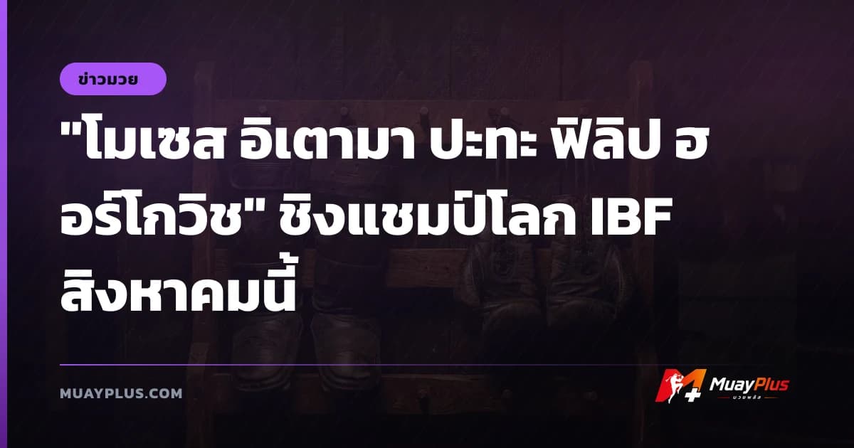 "โมเซส อิเตามา ปะทะ ฟิลิป ฮอร์โกวิช" ชิงแชมป์โลก IBF สิงหาคมนี้