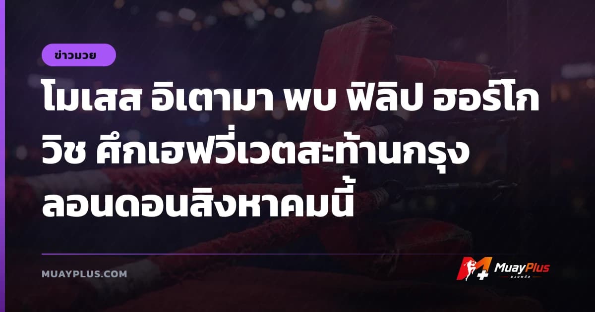 โมเสส อิเตามา พบ ฟิลิป ฮอร์โกวิช ศึกเฮฟวี่เวตสะท้านกรุงลอนดอนสิงหาคมนี้