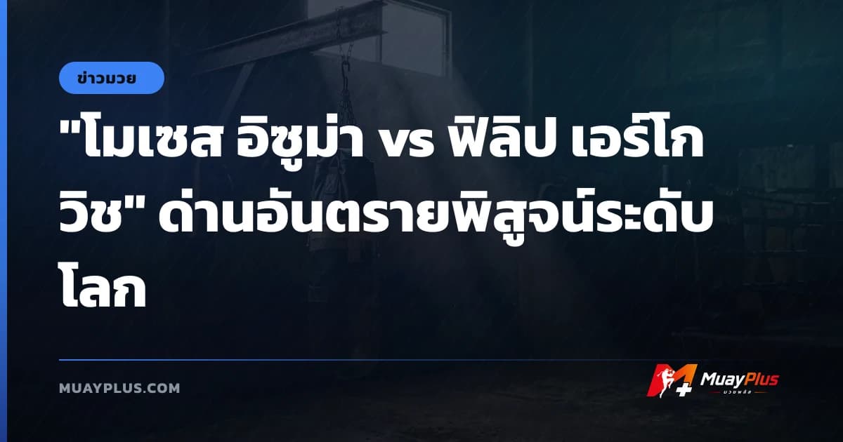 "โมเซส อิซูม่า vs ฟิลิป เอร์โกวิช" ด่านอันตรายพิสูจน์ระดับโลก