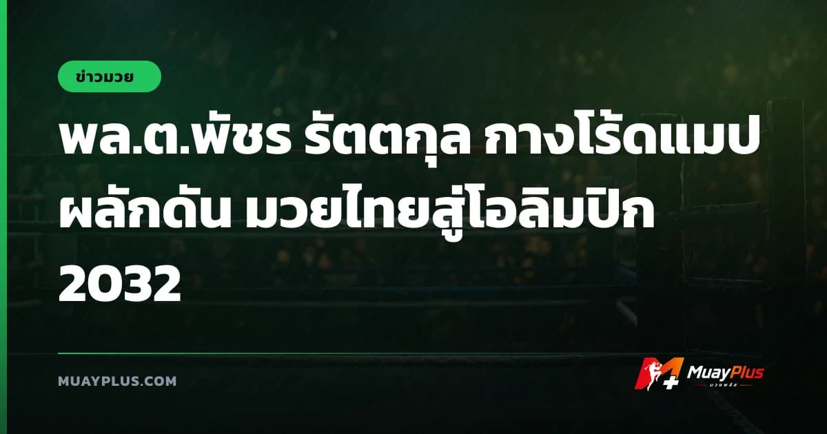 พล.ต.พัชร รัตตกุล กางโร้ดแมปผลักดัน มวยไทยสู่โอลิมปิก 2032