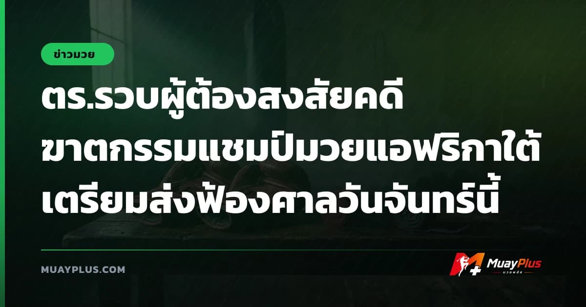 ตร.รวบผู้ต้องสงสัยคดี ฆาตกรรมแชมป์มวยแอฟริกาใต้ เตรียมส่งฟ้องศาลวันจันทร์นี้