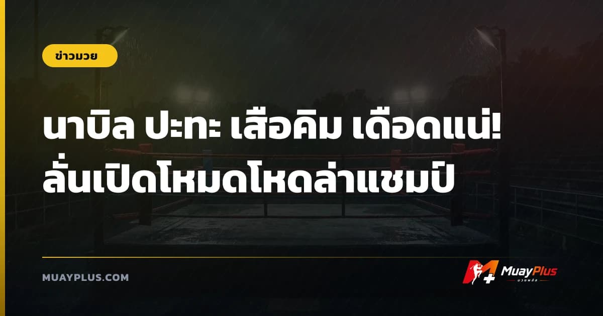 นาบิล ปะทะ เสือคิม เดือดแน่! ลั่นเปิดโหมดโหดล่าแชมป์