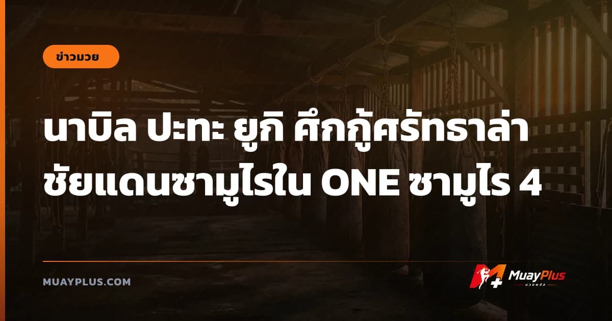 นาบิล ปะทะ ยูกิ ศึกกู้ศรัทธาล่าชัยแดนซามูไรใน ONE ซามูไร 4