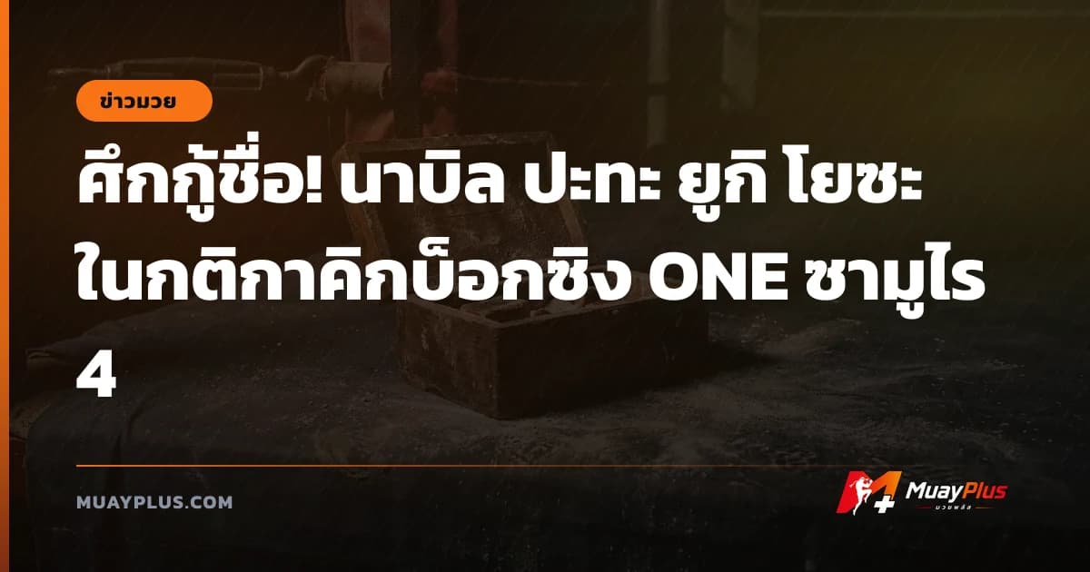 ศึกกู้ชื่อ! นาบิล ปะทะ ยูกิ โยซะ ในกติกาคิกบ็อกซิง ONE ซามูไร 4