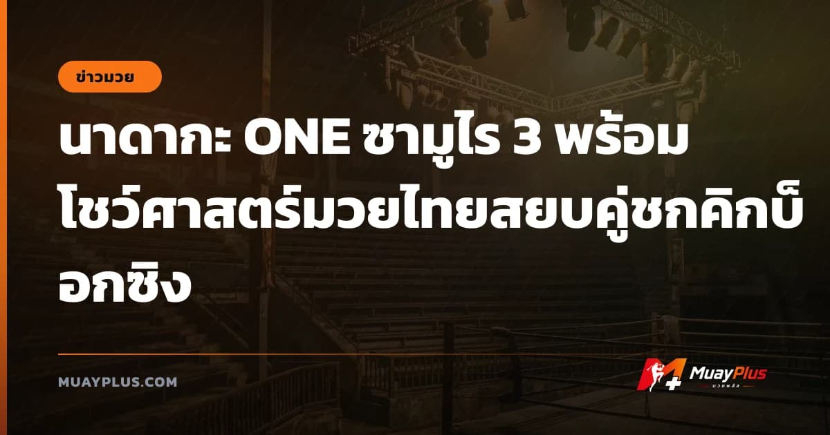 นาดากะ ONE ซามูไร 3 พร้อมโชว์ศาสตร์มวยไทยสยบคู่ชกคิกบ็อกซิง
