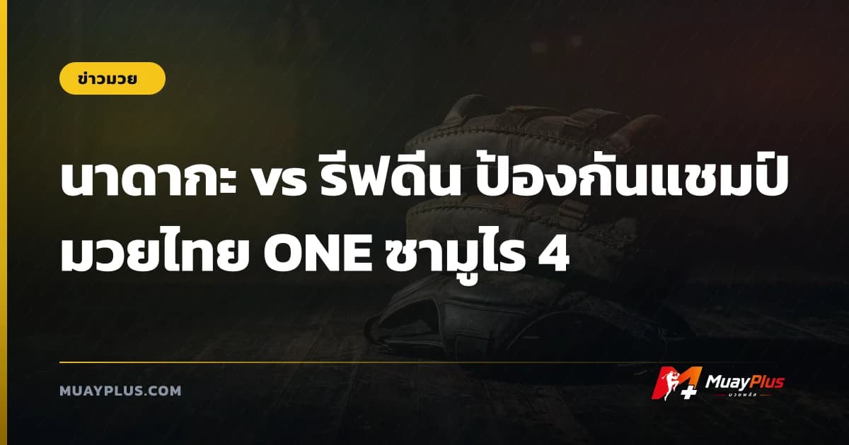 นาดากะ vs รีฟดีน ป้องกันแชมป์มวยไทย ONE ซามูไร 4