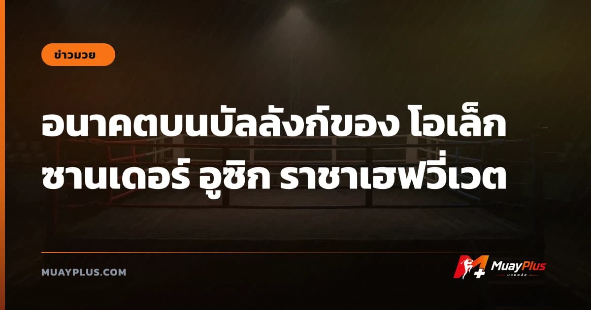 อนาคตบนบัลลังก์ของ โอเล็กซานเดอร์ อูซิก ราชาเฮฟวี่เวต