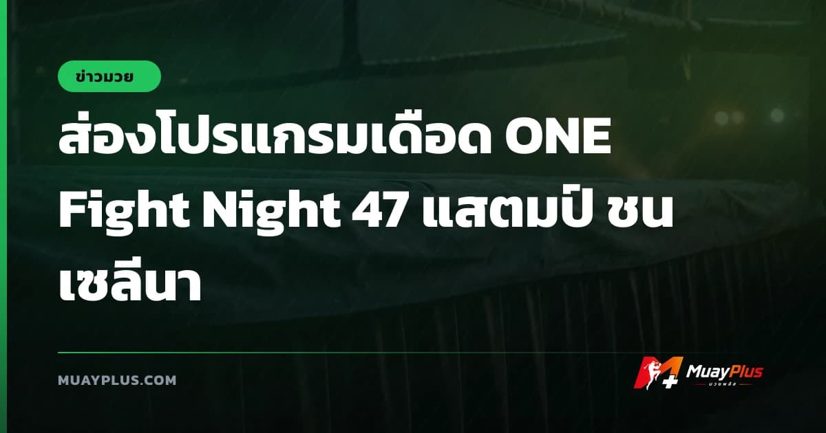 ส่องโปรแกรมเดือด ONE Fight Night 47 แสตมป์ ชน เซลีนา