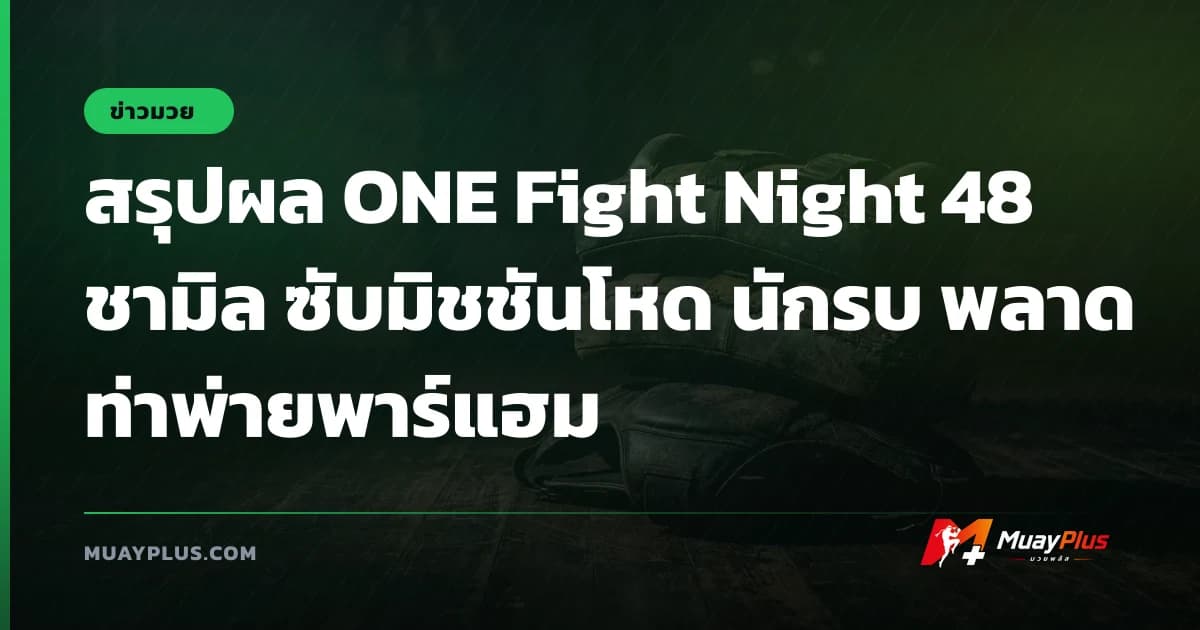 สรุปผล ONE Fight Night 48 ชามิล ซับมิชชันโหด นักรบ พลาดท่าพ่ายพาร์แฮม