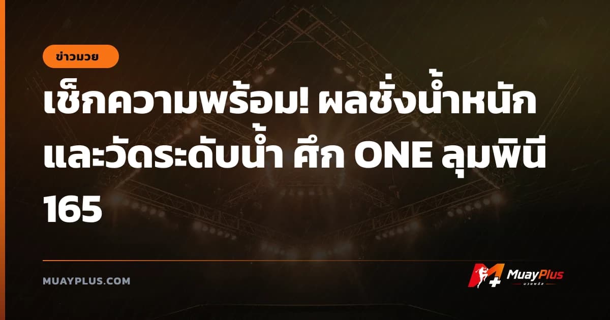 เช็กความพร้อม! ผลชั่งน้ำหนักและวัดระดับน้ำ ศึก ONE ลุมพินี 165