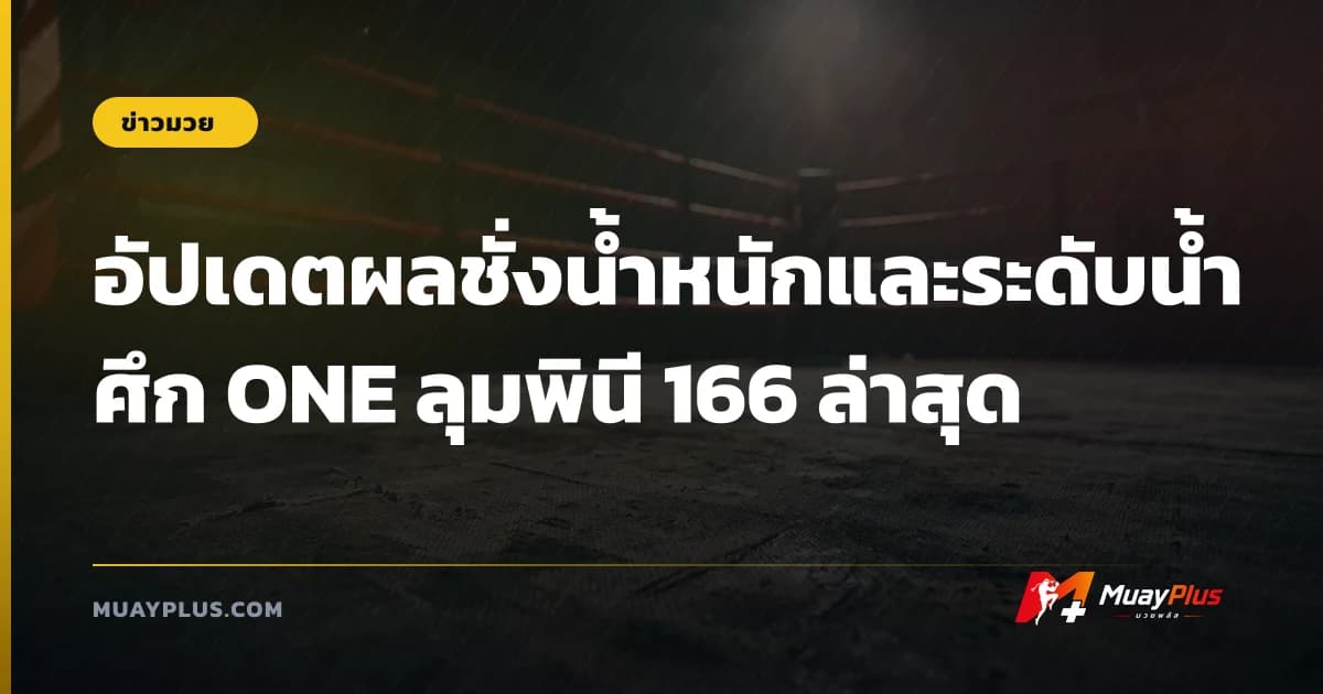 อัปเดตผลชั่งน้ำหนักและระดับน้ำ ศึก ONE ลุมพินี 166 ล่าสุด