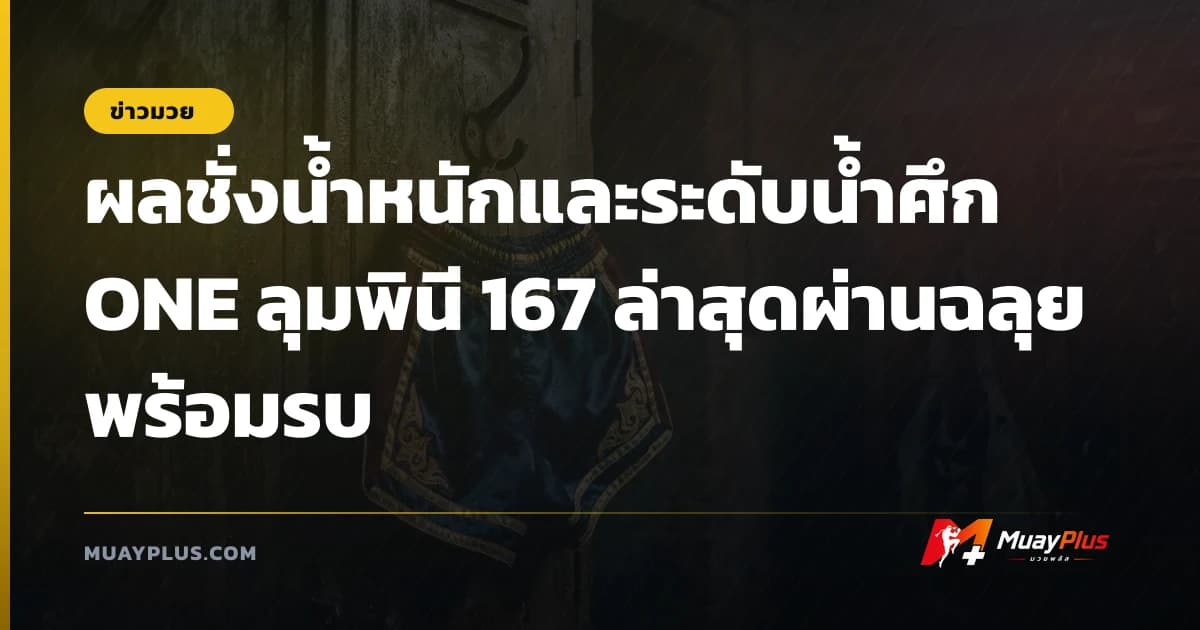 ผลชั่งน้ำหนักและระดับน้ำศึก ONE ลุมพินี 167 ล่าสุดผ่านฉลุยพร้อมรบ