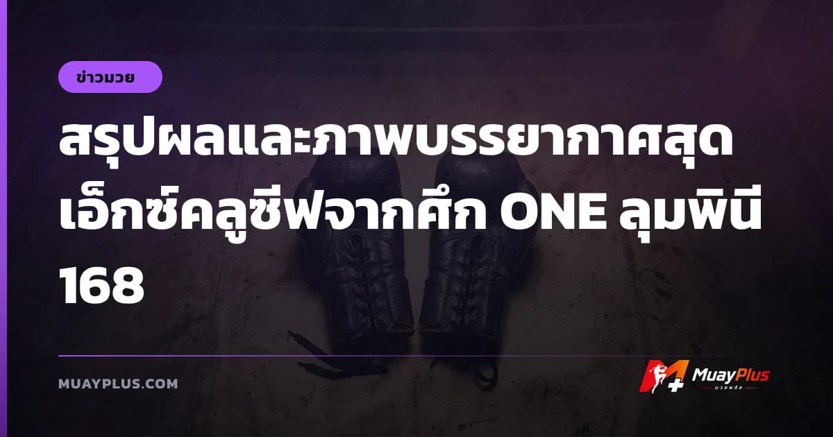 สรุปผลและภาพบรรยากาศสุดเอ็กซ์คลูซีฟจากศึก ONE ลุมพินี 168