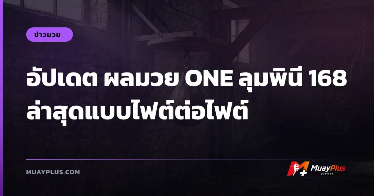 อัปเดต ผลมวย ONE ลุมพินี 168 ล่าสุดแบบไฟต์ต่อไฟต์