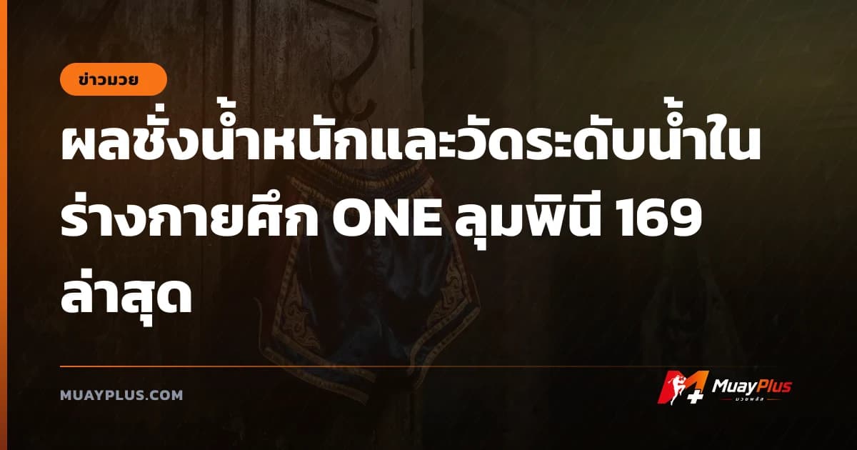 ผลชั่งน้ำหนักและวัดระดับน้ำในร่างกายศึก ONE ลุมพินี 169 ล่าสุด