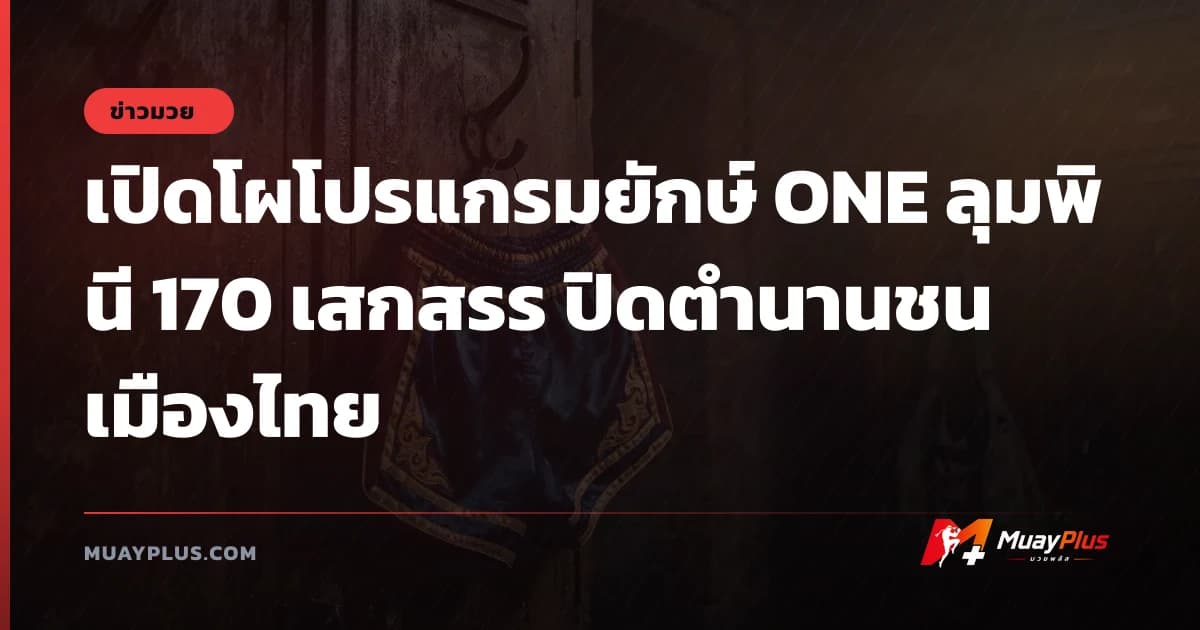 เปิดโผโปรแกรมยักษ์ ONE ลุมพินี 170 เสกสรร ปิดตำนานชน เมืองไทย