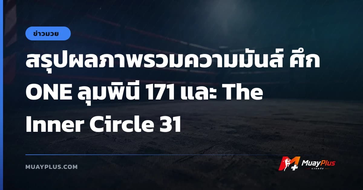 สรุปผลภาพรวมความมันส์ ศึก ONE ลุมพินี 171 และ The Inner Circle 31