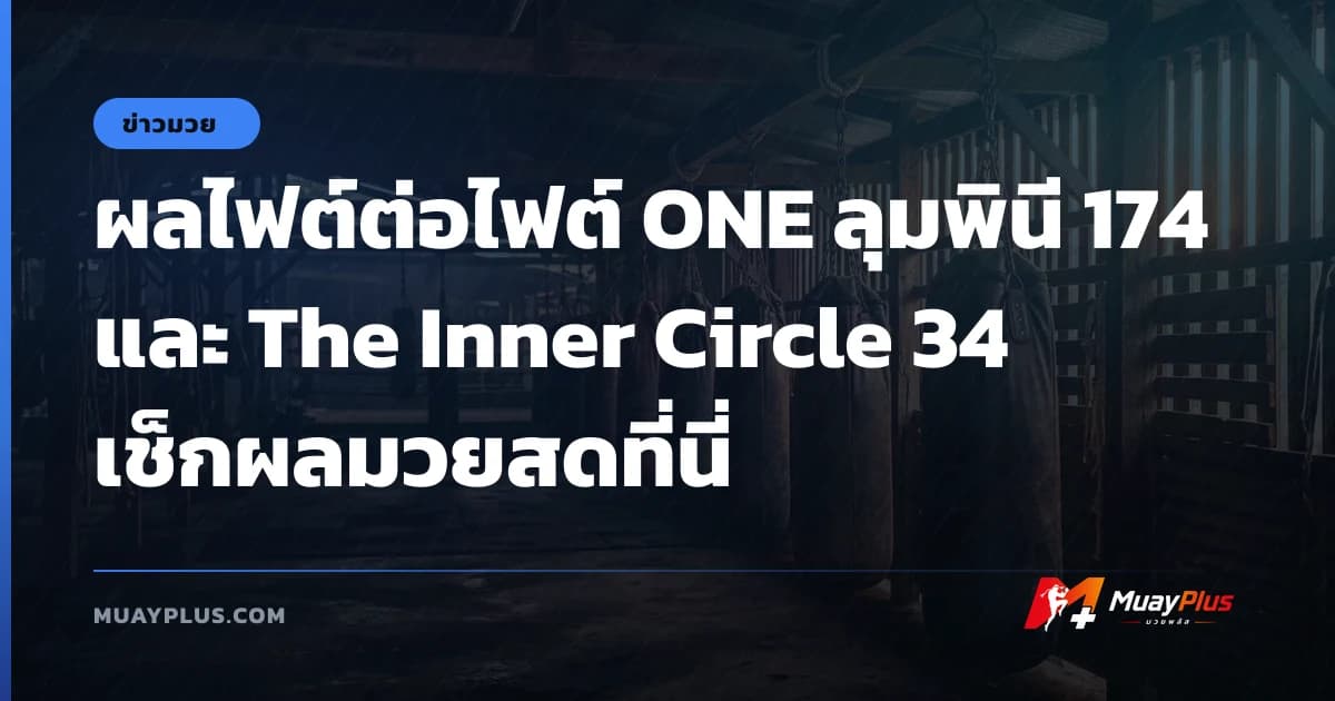 ผลไฟต์ต่อไฟต์ ONE ลุมพินี 174 และ The Inner Circle 34 เช็กผลมวยสดที่นี่
