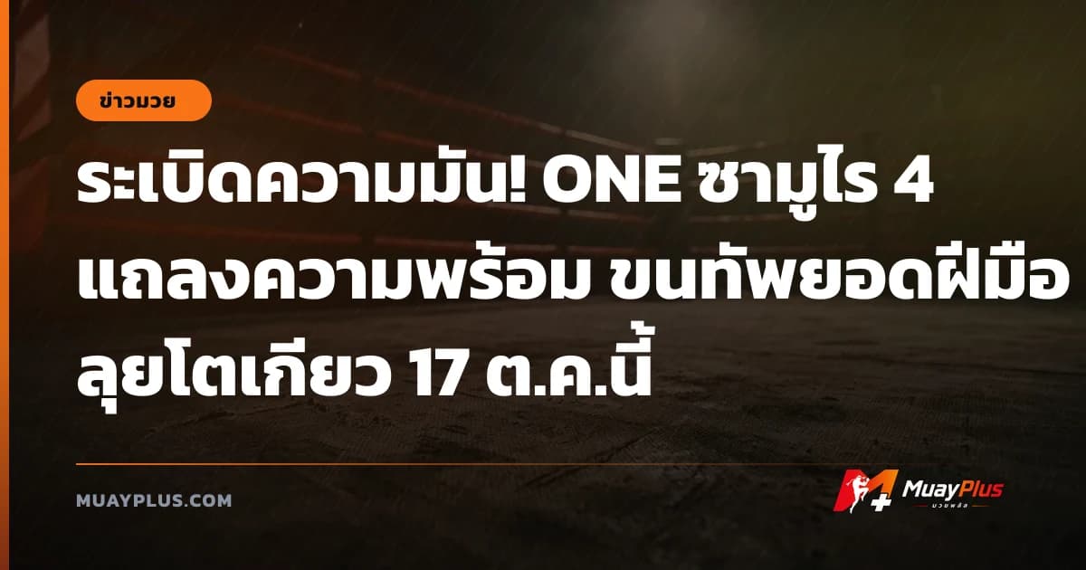 ระเบิดความมัน! ONE ซามูไร 4 แถลงความพร้อม ขนทัพยอดฝีมือลุยโตเกียว 17 ต.ค.นี้