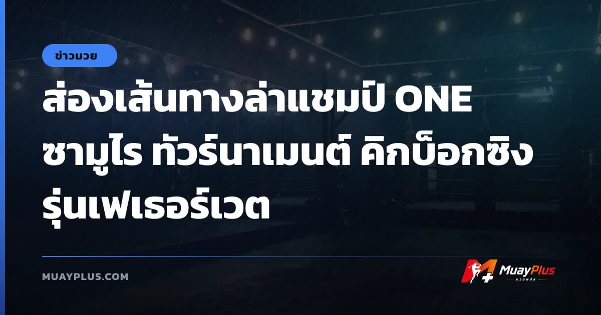 ส่องเส้นทางล่าแชมป์ ONE ซามูไร ทัวร์นาเมนต์ คิกบ็อกซิง รุ่นเฟเธอร์เวต
