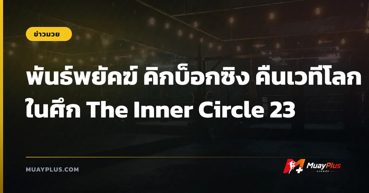 พันธ์พยัคฆ์ คิกบ็อกซิง คืนเวทีโลกในศึก The Inner Circle 23