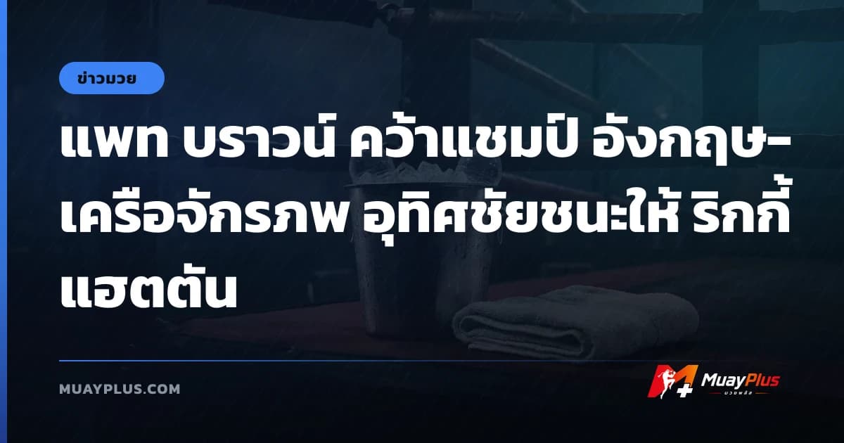 แพท บราวน์ คว้าแชมป์ อังกฤษ-เครือจักรภพ อุทิศชัยชนะให้ ริกกี้ แฮตตัน