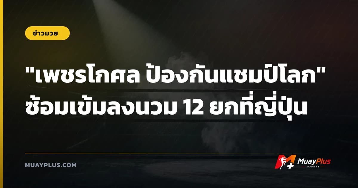 "เพชรโกศล ป้องกันแชมป์โลก" ซ้อมเข้มลงนวม 12 ยกที่ญี่ปุ่น