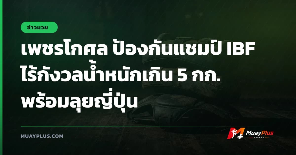 เพชรโกศล ป้องกันแชมป์ IBF ไร้กังวลน้ำหนักเกิน 5 กก. พร้อมลุยญี่ปุ่น