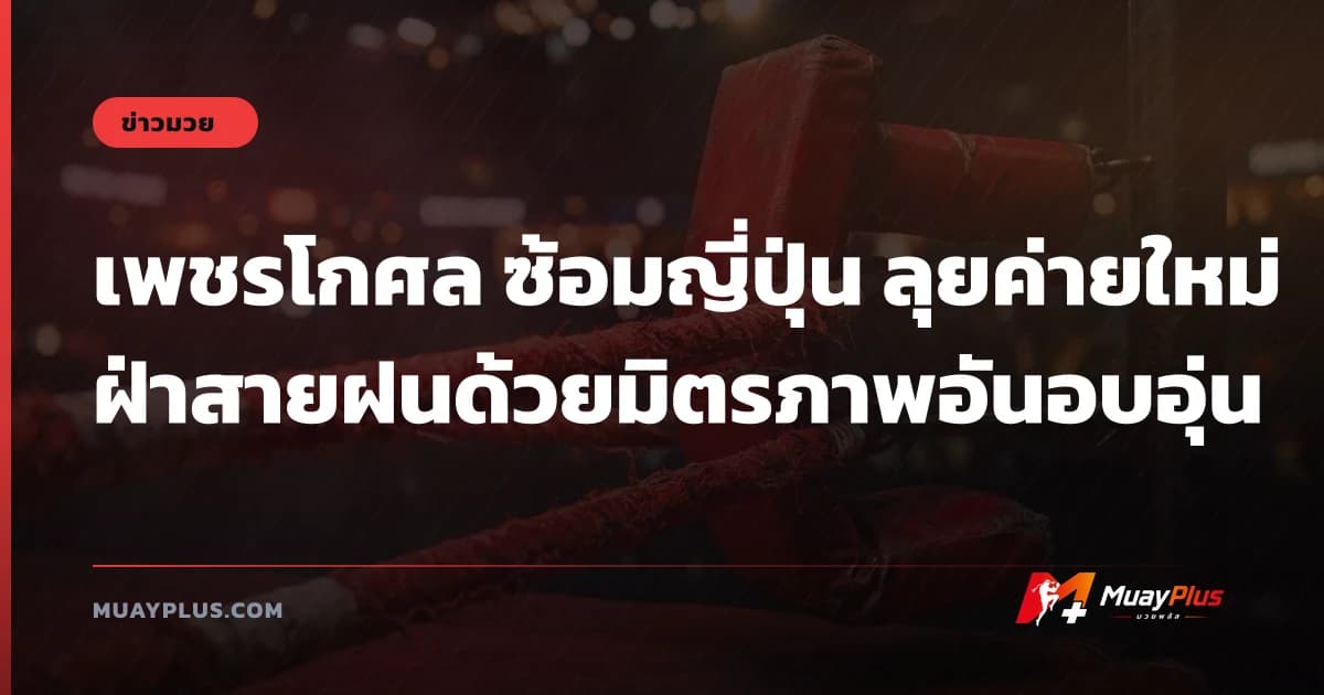 เพชรโกศล ซ้อมญี่ปุ่น ลุยค่ายใหม่ฝ่าสายฝนด้วยมิตรภาพอันอบอุ่น