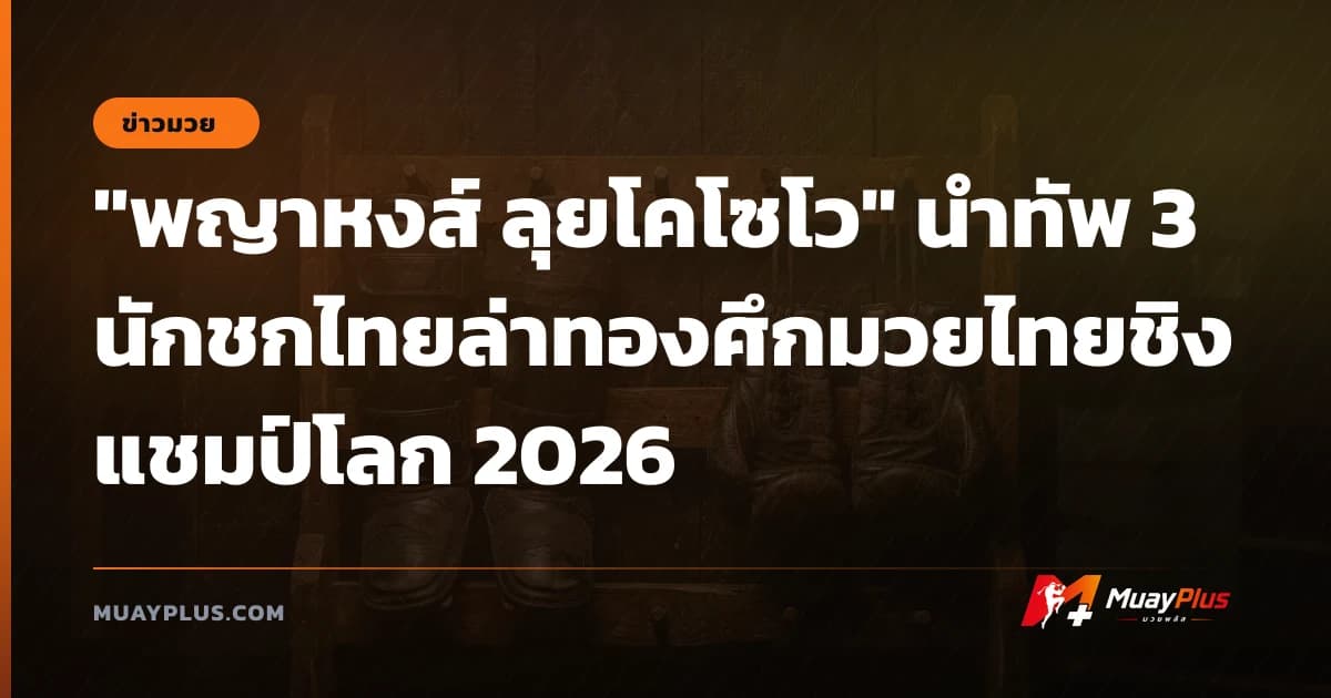 "พญาหงส์ ลุยโคโซโว" นำทัพ 3 นักชกไทยล่าทองศึกมวยไทยชิงแชมป์โลก 2026