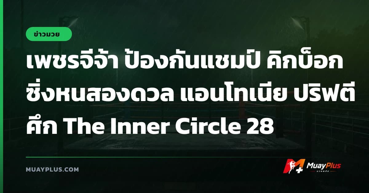 เพชรจีจ้า ป้องกันแชมป์ คิกบ็อกซิ่งหนสองดวล แอนโทเนีย ปริฟตี ศึก The Inner Circle 28