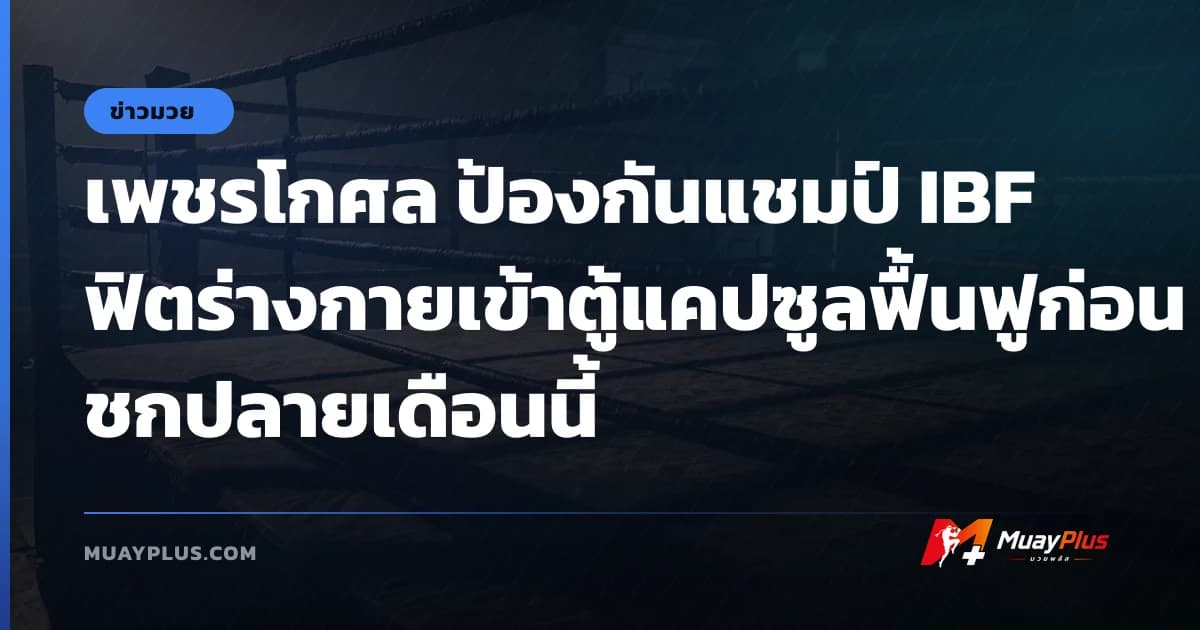 เพชรโกศล ป้องกันแชมป์ IBF ฟิตร่างกายเข้าตู้แคปซูลฟื้นฟูก่อนชกปลายเดือนนี้