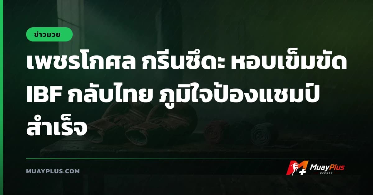เพชรโกศล กรีนซึดะ หอบเข็มขัด IBF กลับไทย ภูมิใจป้องแชมป์สำเร็จ